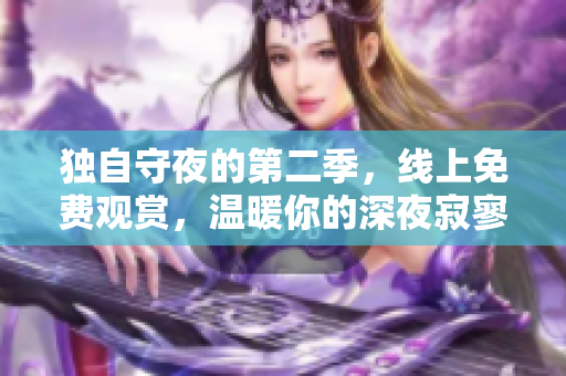 独自守夜的第二季，线上免费观赏，温暖你的深夜寂寥