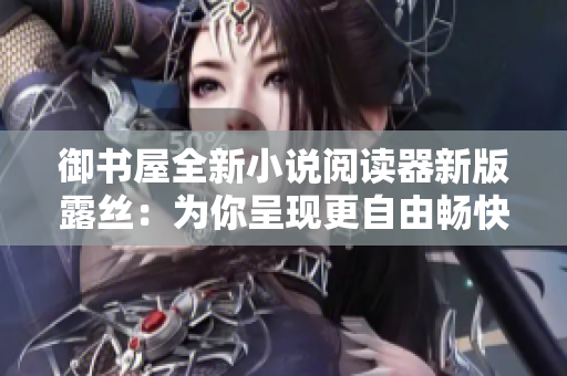 御书屋全新小说阅读器新版露丝：为你呈现更自由畅快的阅读体验