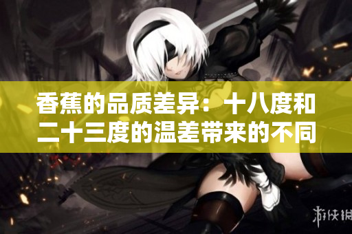香蕉的品质差异：十八度和二十三度的温差带来的不同