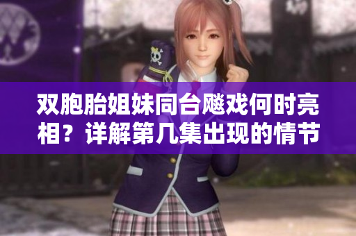 双胞胎姐妹同台飚戏何时亮相？详解第几集出现的情节