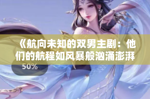 《航向未知的双男主剧：他们的航程如风暴般汹涌澎湃！》