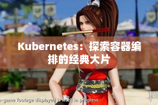 Kubernetes：探索容器编排的经典大片