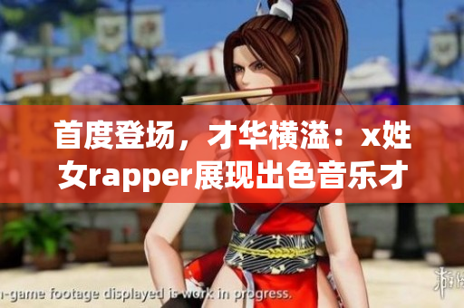 首度登场，才华横溢：x姓女rapper展现出色音乐才能！