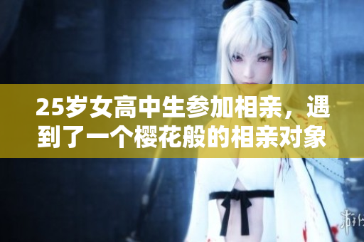 25岁女高中生参加相亲，遇到了一个樱花般的相亲对象