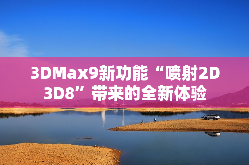3DMax9新功能“喷射2D3D8”带来的全新体验