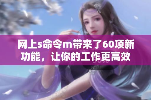 网上s命令m带来了60项新功能，让你的工作更高效