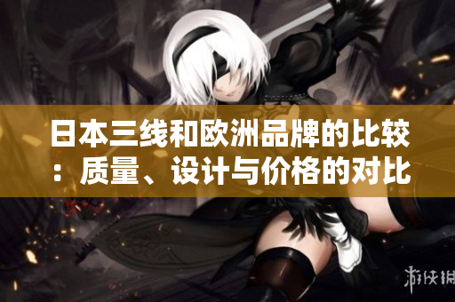 日本三线和欧洲品牌的比较：质量、设计与价格的对比
