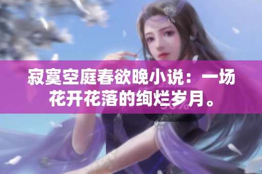 寂寞空庭春欲晚小说：一场花开花落的绚烂岁月。