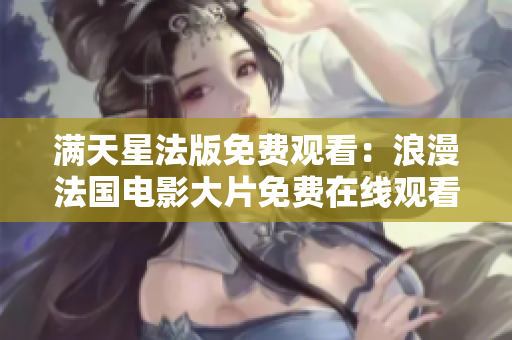 满天星法版免费观看：浪漫法国电影大片免费在线观看