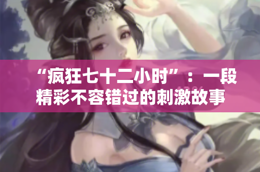 “疯狂七十二小时”：一段精彩不容错过的刺激故事