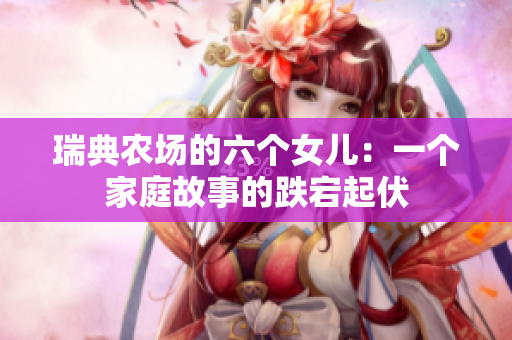 瑞典农场的六个女儿：一个家庭故事的跌宕起伏