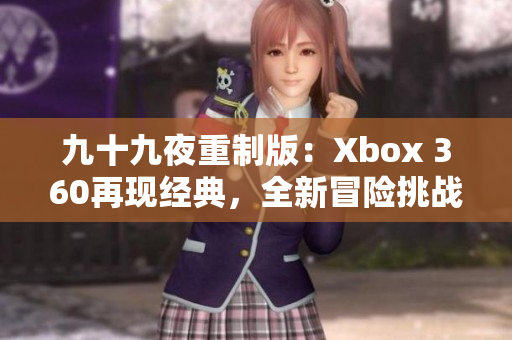 九十九夜重制版：Xbox 360再现经典，全新冒险挑战！