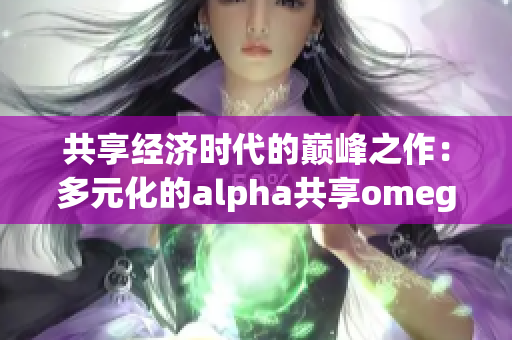 共享经济时代的巅峰之作：多元化的alpha共享omega汽车