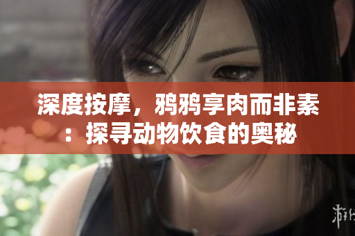 深度按摩，鸦鸦享肉而非素：探寻动物饮食的奥秘
