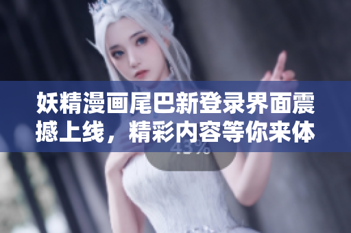 妖精漫画尾巴新登录界面震撼上线，精彩内容等你来体验