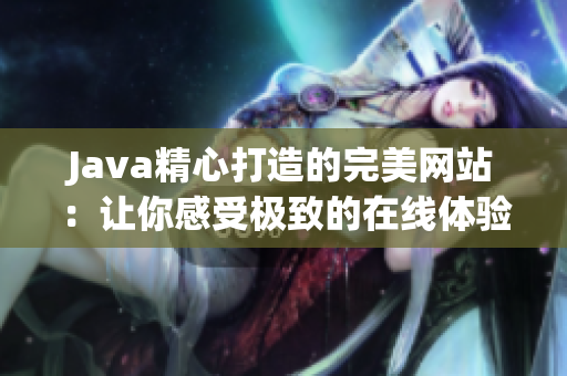 Java精心打造的完美网站：让你感受极致的在线体验