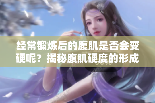 经常锻炼后的腹肌是否会变硬呢？揭秘腹肌硬度的形成原因