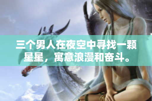 三个男人在夜空中寻找一颗星星，寓意浪漫和奋斗。