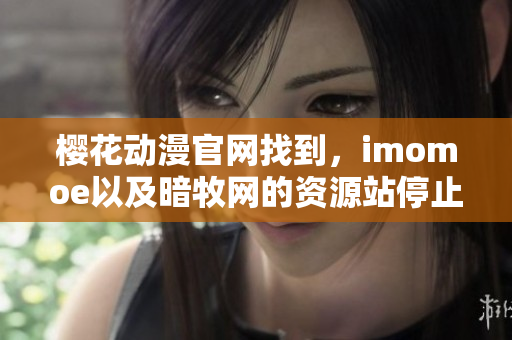 樱花动漫官网找到，imomoe以及暗牧网的资源站停止更新公告