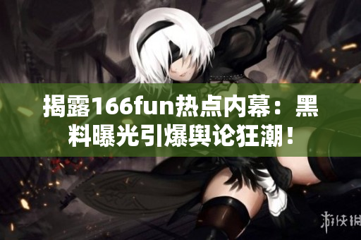 揭露166fun热点内幕：黑料曝光引爆舆论狂潮！