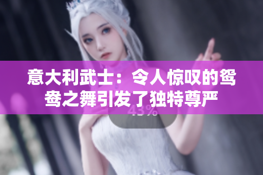 意大利武士：令人惊叹的鸳鸯之舞引发了独特尊严