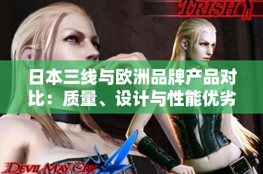 日本三线与欧洲品牌产品对比：质量、设计与性能优劣一览