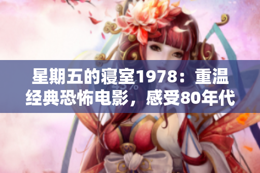 星期五的寝室1978：重温经典恐怖电影，感受80年代魅力