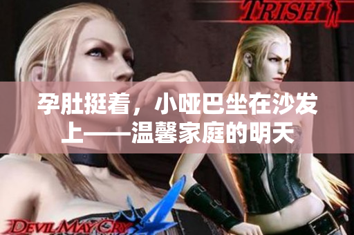 孕肚挺着，小哑巴坐在沙发上——温馨家庭的明天