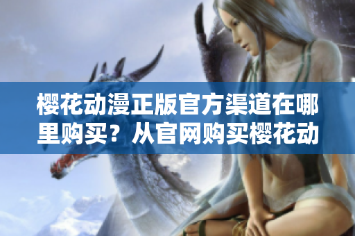 樱花动漫正版官方渠道在哪里购买？从官网购买樱花动漫！