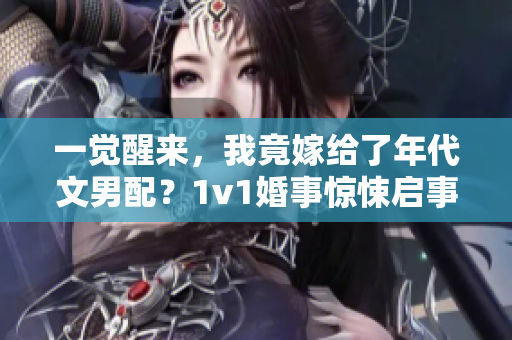 一觉醒来，我竟嫁给了年代文男配？1v1婚事惊悚启事！