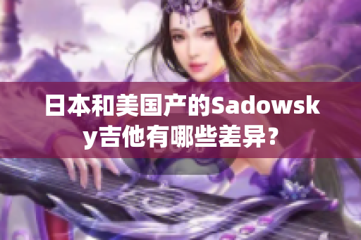 日本和美国产的Sadowsky吉他有哪些差异？