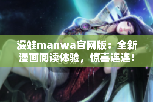漫蛙manwa官网版：全新漫画阅读体验，惊喜连连！