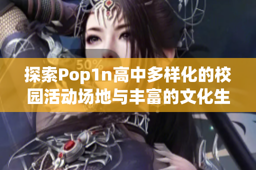 探索Pop1n高中多样化的校园活动场地与丰富的文化生活
