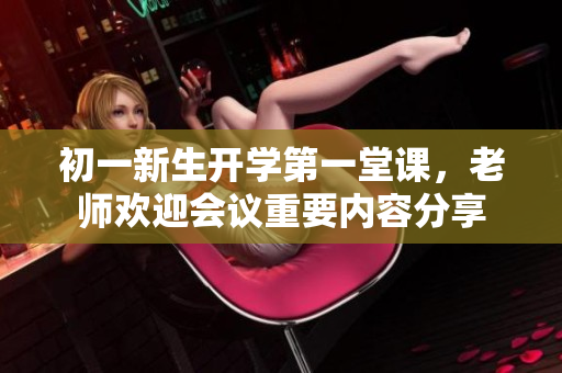 初一新生开学第一堂课，老师欢迎会议重要内容分享