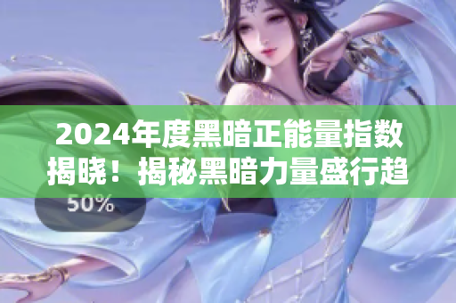 2024年度黑暗正能量指数揭晓！揭秘黑暗力量盛行趋势