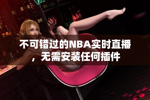 不可错过的NBA实时直播，无需安装任何插件