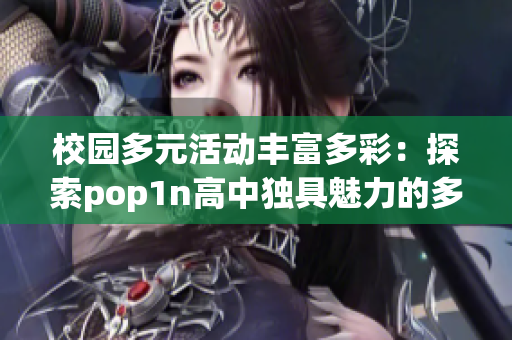 校园多元活动丰富多彩：探索pop1n高中独具魅力的多场地文化
