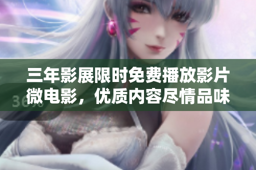 三年影展限时免费播放影片微电影，优质内容尽情品味