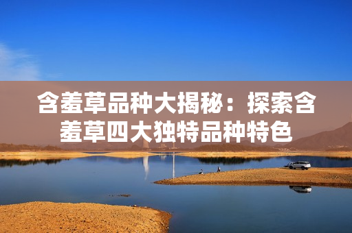 含羞草品种大揭秘：探索含羞草四大独特品种特色