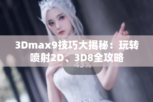 3Dmax9技巧大揭秘：玩转喷射2D、3D8全攻略
