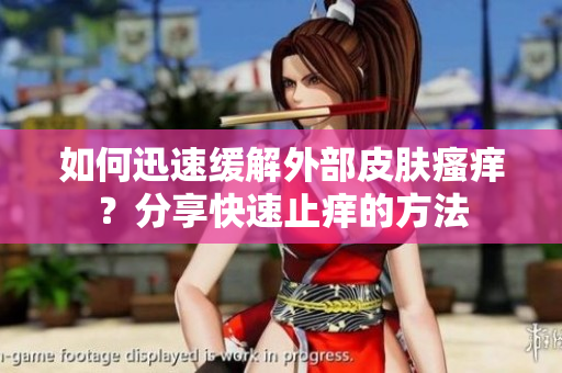 如何迅速缓解外部皮肤瘙痒？分享快速止痒的方法