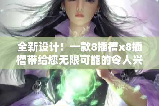 全新设计！一款8插槽x8插槽带给您无限可能的令人兴奋的装备