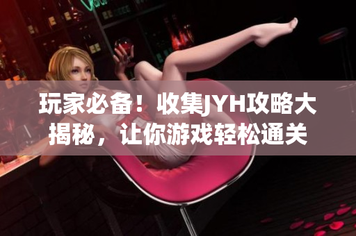 玩家必备！收集JYH攻略大揭秘，让你游戏轻松通关