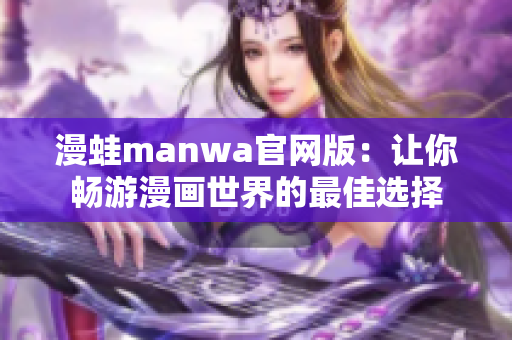 漫蛙manwa官网版：让你畅游漫画世界的最佳选择
