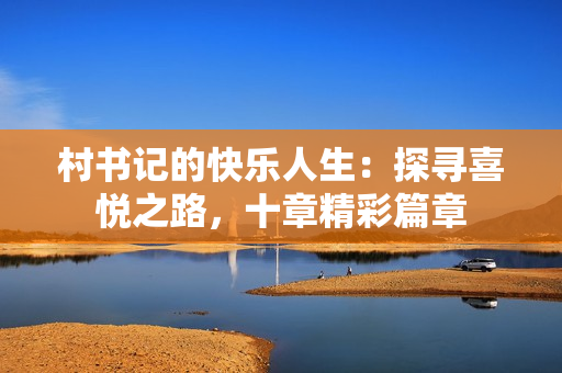 村书记的快乐人生：探寻喜悦之路，十章精彩篇章