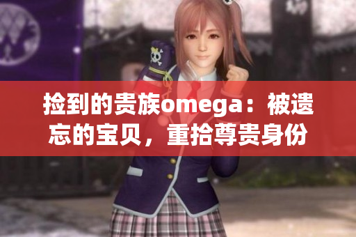 捡到的贵族omega：被遗忘的宝贝，重拾尊贵身份