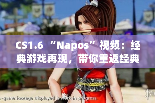 CS1.6 “Napos”视频：经典游戏再现，带你重返经典战场