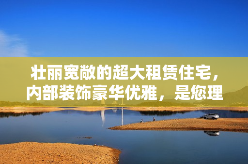 壮丽宽敞的超大租赁住宅,内部装饰豪华优雅,是您理想的居住选择。 壮丽宽敞的超大租赁住宅,内部装饰豪华优雅,是您理想的居住选择。