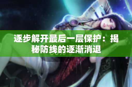 逐步解开最后一层保护：揭秘防线的逐渐消退