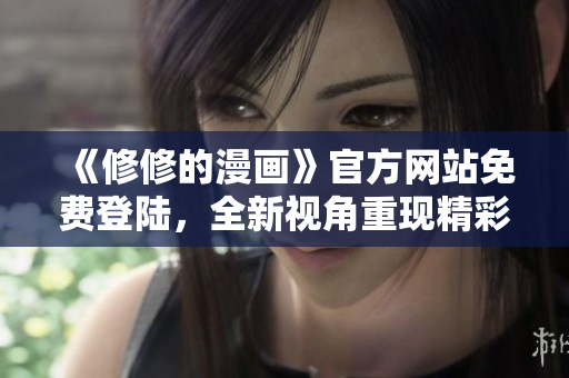 《修修的漫画》官方网站免费登陆，全新视角重现精彩故事